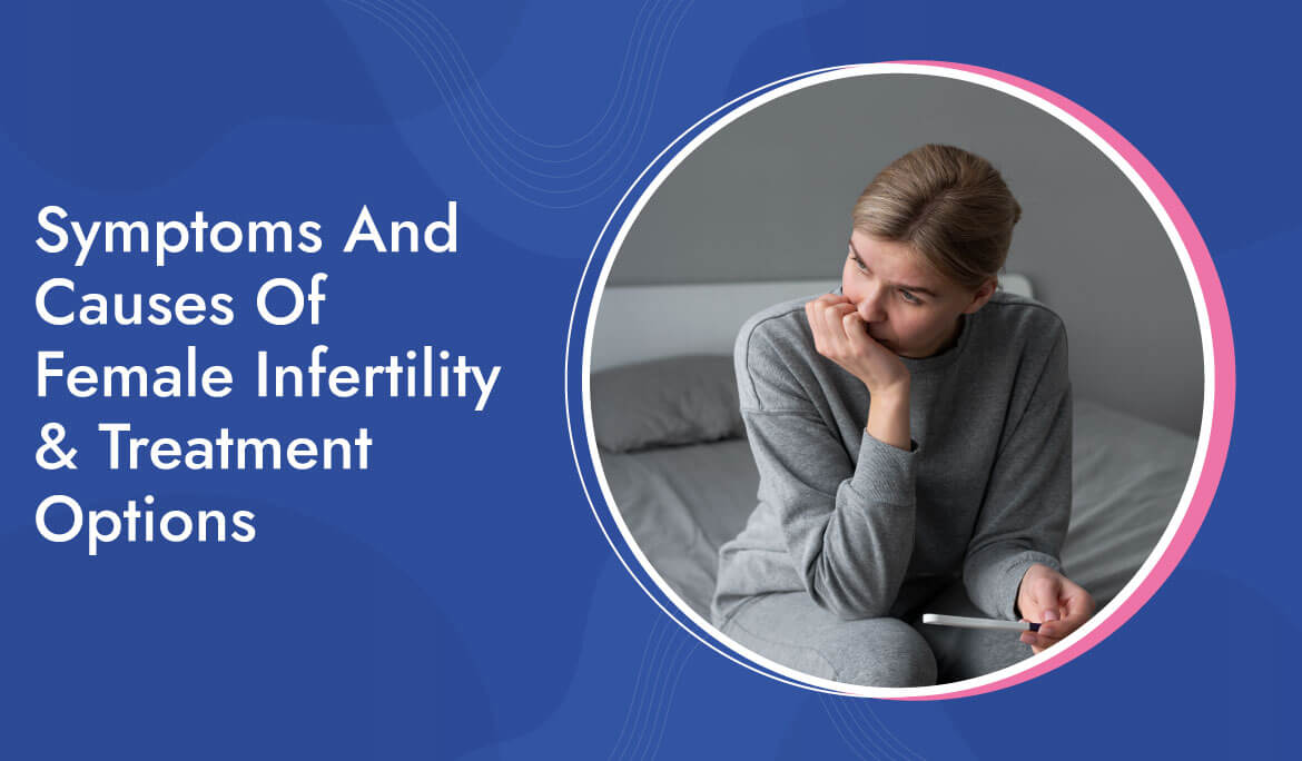 Symptoms And Causes Of Female Infertility & Treatment Options