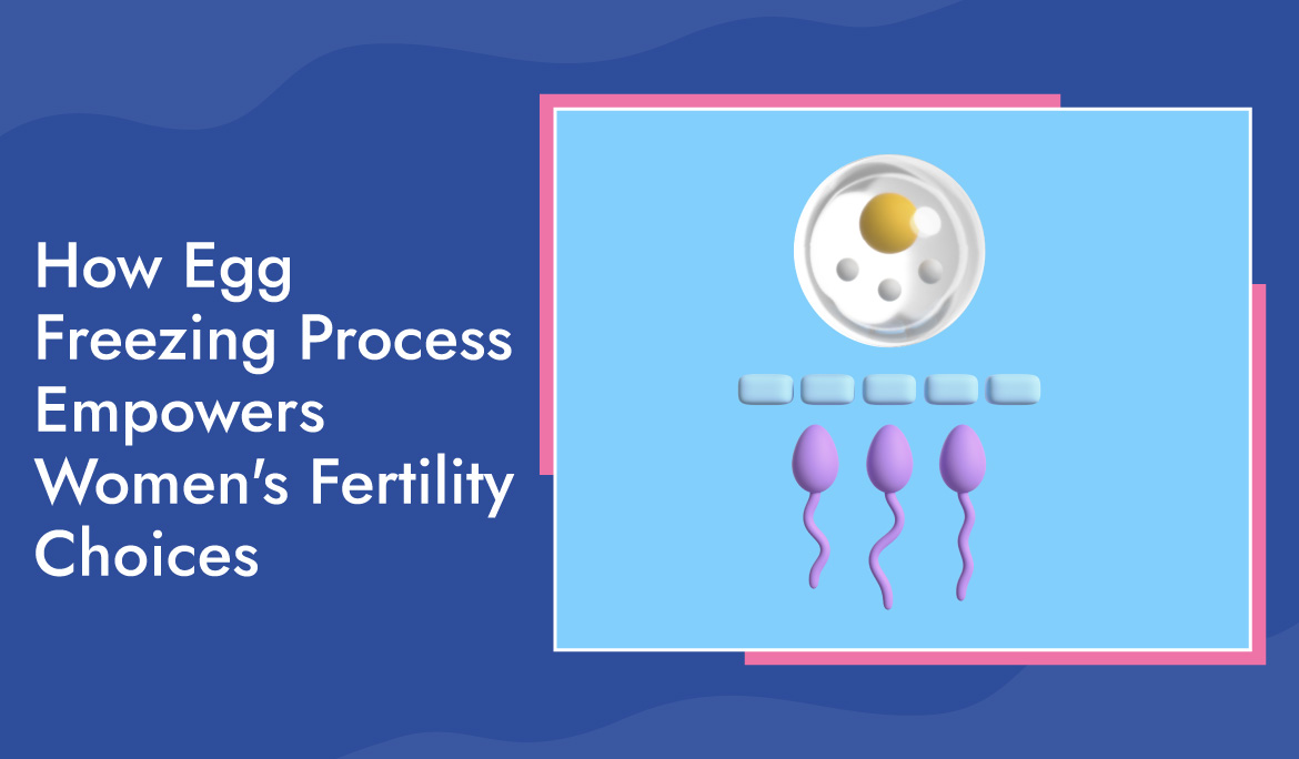 How Egg Freezing Process Empowers Women's Fertility Choices